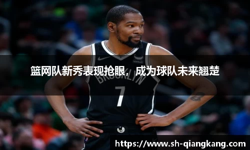 篮网队新秀表现抢眼，成为球队未来翘楚