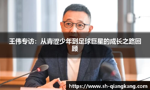 王伟专访：从青涩少年到足球巨星的成长之路回顾