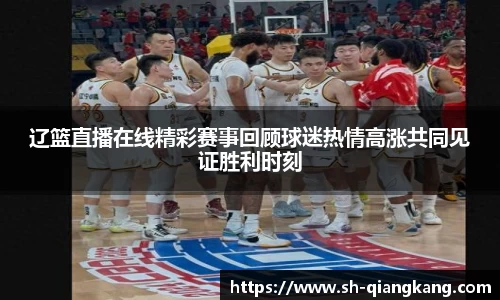 辽篮直播在线精彩赛事回顾球迷热情高涨共同见证胜利时刻