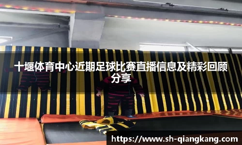 十堰体育中心近期足球比赛直播信息及精彩回顾分享