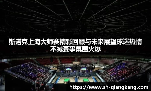 斯诺克上海大师赛精彩回顾与未来展望球迷热情不减赛事氛围火爆