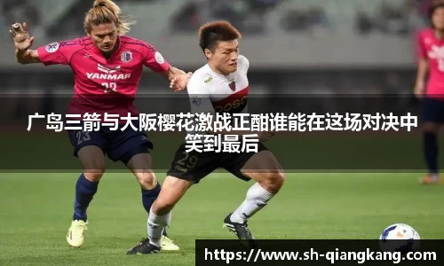 广岛三箭与大阪樱花激战正酣谁能在这场对决中笑到最后