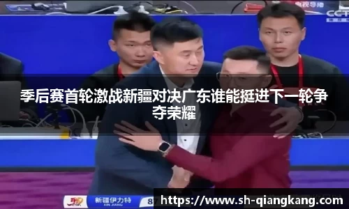 季后赛首轮激战新疆对决广东谁能挺进下一轮争夺荣耀