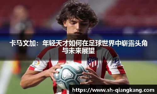 卡马文加：年轻天才如何在足球世界中崭露头角与未来展望